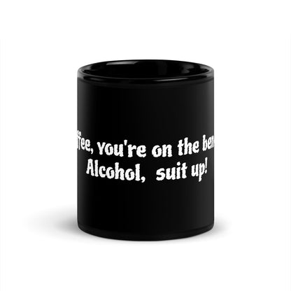 Black Glossy Mug "Coffee, you're on the bench.  Alcohol,  suit up. "